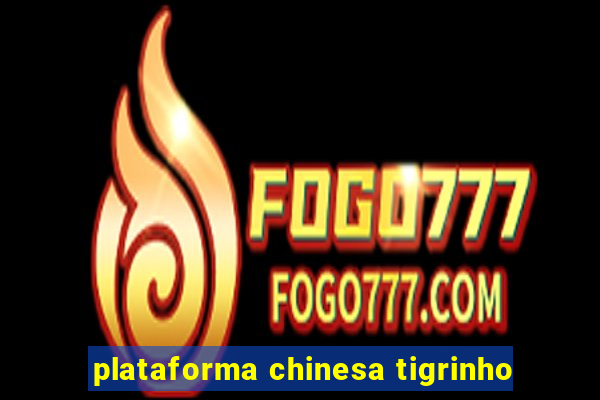 plataforma chinesa tigrinho